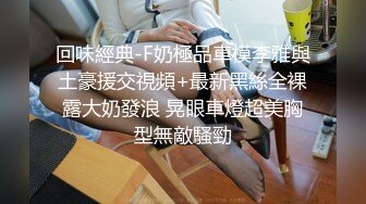 回味經典-F奶極品車模李雅與土豪援交視頻+最新黑絲全裸露大奶發浪 晃眼車燈超美胸型無敵騷勁