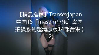 【精品推荐】Transexjapan中国TS『masem小乐』岛国拍摄系列超清原版14部合集 (12)