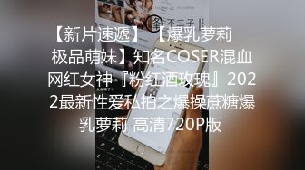 【新片速遞】 【爆乳萝莉❤️极品萌妹】知名COSER混血网红女神『粉红酒玫瑰』2022最新性爱私拍之爆操蔗糖爆乳萝莉 高清720P版 