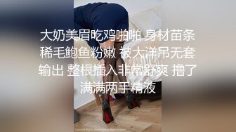 大奶美眉吃鸡啪啪 身材苗条稀毛鲍鱼粉嫩 被大洋吊无套输出 整根插入非常舒爽 撸了满满两手精液