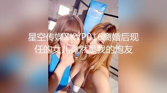 星空传媒XKVP016离婚后现任的女儿竟然是我的炮友