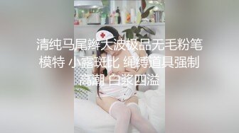 清纯马尾辫大波极品无毛粉笔模特 小露斑比 绳缚道具强制高潮 白浆四溢