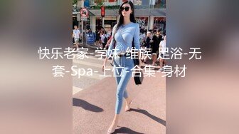 快乐老家-学妹-维族-足浴-无套-Spa-上位-合集-身材