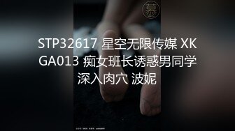 STP32617 星空无限传媒 XKGA013 痴女班长诱惑男同学深入肉穴 波妮