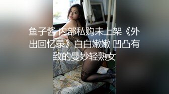 鱼子酱 内部私购未上架《外出回忆录》白白嫩嫩 凹凸有致的曼妙轻熟女