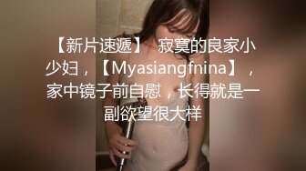 【新片速遞】  寂寞的良家小少妇，【Myasiangfnina】，家中镜子前自慰，长得就是一副欲望很大样