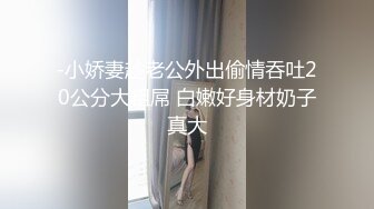 -小娇妻趁老公外出偷情吞吐20公分大粗屌 白嫩好身材奶子真大