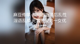 麻豆传媒-槟榔西施酒后乱性淫语乱操 无套性爱第一女优吴梦梦