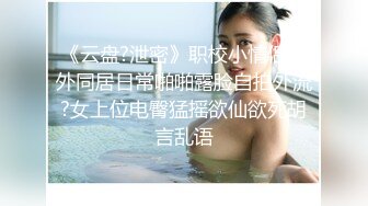 《云盘?泄密》职校小情侣校外同居日常啪啪露脸自拍外流?女上位电臀猛摇欲仙欲死胡言乱语