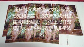 重庆林允高颜值美女OL装诱惑短裙黑丝，脱衣舞扭动开档丝袜翘起屁股，沙发上张开双腿掰穴，手指扣弄毛毛非常浓密