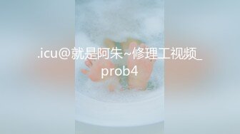 .icu@就是阿朱~修理工视频_prob4