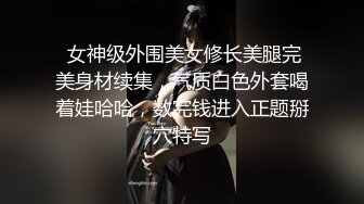  女神级外围美女修长美腿完美身材续集，气质白色外套喝着娃哈哈，数完钱进入正题掰穴特写