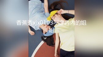 香蕉秀xjx0103不穿内内的姐姐