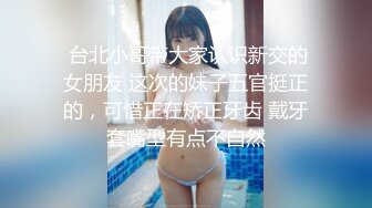  台北小哥带大家认识新交的女朋友 这次的妹子五官挺正的，可惜正在矫正牙齿 戴牙套嘴型有点不自然