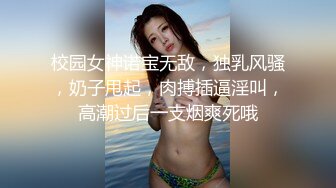 校园女神诺宝无敌，独乳风骚，奶子甩起，肉搏插逼淫叫，高潮过后一支烟爽死哦