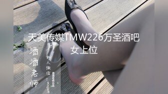 天美传媒TMW226万圣酒吧女上位