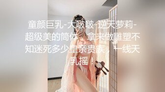 STP28972 露点极高【童颜巨乳 超漂亮甜美的萝莉】一天被大哥操几次，大G级超级巨乳 炮友忍乳负重，甜蜜的叫床声音 请戴上耳机