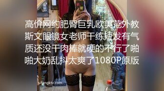 高价网约肥臀巨乳欧美范外教斯文眼镜女老师干练短发有气质还没干肉棒就硬的不行了啪啪大奶乱抖太爽了1080P原版