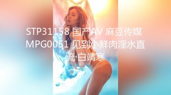 STP31158 国产AV 麻豆传媒 MPG0051 见到小鲜肉淫水直流 白靖寒