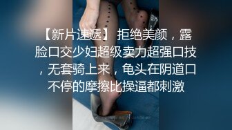 【新片速遞】 颜值骚货尤物露脸和胖哥哥啪啪做爱大白屁股女上位骑上来操逼最后强撸一嘴