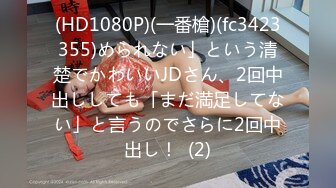 (HD1080P)(一番槍)(fc3423355)められない」という清楚でかわいいJDさん、2回中出ししても「まだ満足してない」と言うのでさらに2回中出し！  (2)