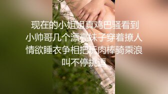  现在的小姐姐真鸡巴骚看到小帅哥几个漂亮妹子穿着撩人情欲睡衣争相把玩肉棒骑乘浪叫不停挑逗