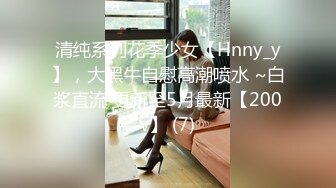 清纯系列花季少女【Hnny_y】，大黑牛自慰高潮喷水 ~白浆直流 更新至5月最新【200v】 (7)