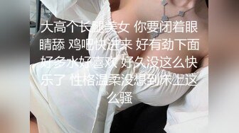 36D巨乳尤物美少女，一对豪乳又大又软，抓大屌狂撸磨蹭柰子，主动骑乘位插入，上下套弄，炮友爽翻