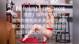 【新片速遞】 《精品360臻选㊙️泄密》绿叶房数对男女激情肉搏亮点多多大叔性福啪啪口爆还给按摩话有点密的小姐浪叫老公快点受不了了