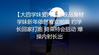 【大四学妹爱内射】极品身材学妹新年依然喜欢啪啪 约学长回家打炮 骑乘特会扭动 爆操内射长出