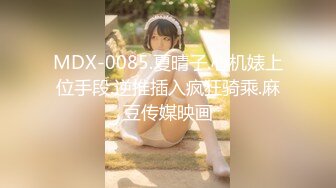 长屌哥广东洗浴会所800元选秀技术熟练的美女服务操的高潮2次淫叫：你是干我最狠的一个,再也不敢说要第3次了