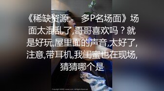 《稀缺资源❤️多P名场面》场面太混乱了,哥哥喜欢吗？就是好玩,屋里面的声音,太好了,注意,带耳机,我闺蜜也在现场,猜猜哪个是