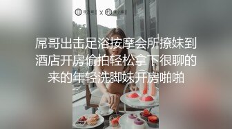 跟姐姐再酒店激情一夜，从浴室做到床上姐姐高潮不断直呼受不了（下）