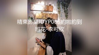 精東影業JDYP005約啪約到班花-李可欣