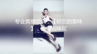 专业黄播团队，【初恋的香味】，极品姐妹花