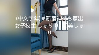 (中文字幕)＃新宿神待ち家出女子校生 しゅり 03 跡美しゅり