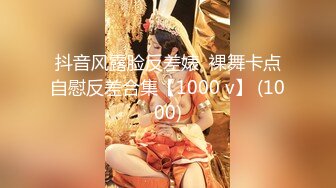 抖音风露脸反差婊  裸舞卡点自慰反差合集【1000 v】 (1000)