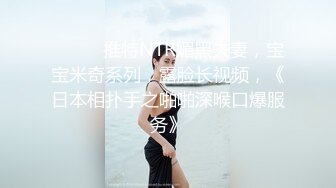 ⚫️⚫️推特NTR媚黑夫妻，宝宝米奇系列，露脸长视频，《日本相扑手之啪啪深喉口爆服务》