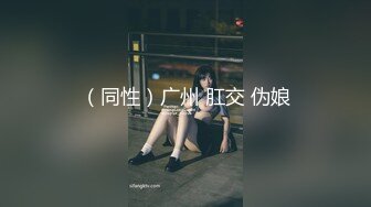 （同性）广州 肛交 伪娘