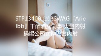 STP13400 台湾SWAG『Arielbb』干醉酒女同事 大量內射操爆公司女神无套内射