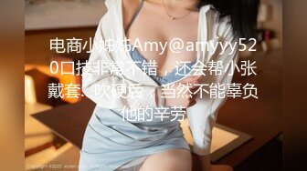 电商小姊姊Amy@amyyy520口技非常不错，还会帮小张戴套…吹硬后，当然不能辜负他的辛劳