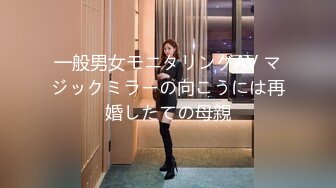 一般男女モニタリングAV マジックミラーの向こうには再婚したての母親