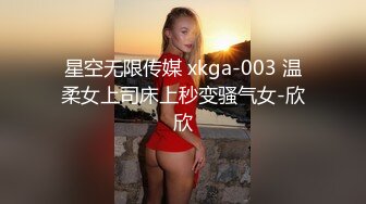 星空无限传媒 xkga-003 温柔女上司床上秒变骚气女-欣欣