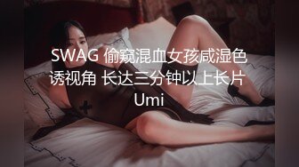 SWAG 偷窥混血女孩咸湿色诱视角 长达三分钟以上长片 Umi