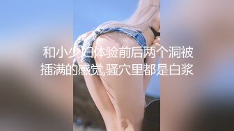  和小少妇体验前后两个洞被插满的感觉,骚穴里都是白浆