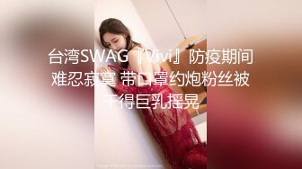 台湾SWAG『Vivi』防疫期间难忍寂寞 带口罩约炮粉丝被干得巨乳摇晃