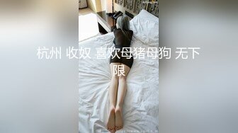 杭州 收奴 喜欢母猪母狗 无下限