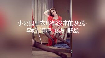 小公园里衣服都没来的及脱-孕妇-酒吧-女友-野战