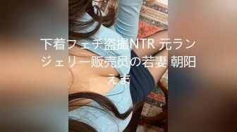 下着フェチ盗撮NTR 元ランジェリー贩売员の若妻 朝阳えま