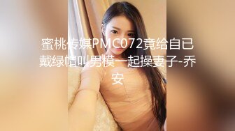 蜜桃传媒PMC072竟给自已戴绿帽叫男模一起操妻子-乔安